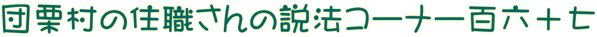 団栗村の住職さんの説法コーナー百六十七