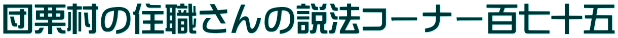 団栗村の住職さんの説法コーナー百七十五