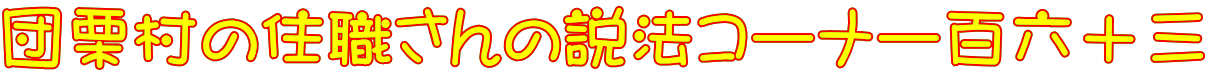 団栗村の住職さんの説法コーナー百六十三